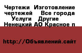 Чертежи. Изготовление чертежей. - Все города Услуги » Другие   . Ненецкий АО,Красное п.